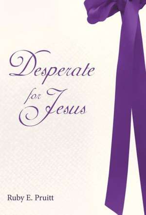 Desperate for Jesus de Ruby E. Pruitt