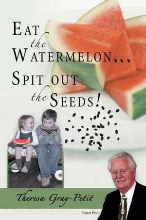 Eat the Watermelon ... Spit Out the Seeds! de Theresa Gray-Petit