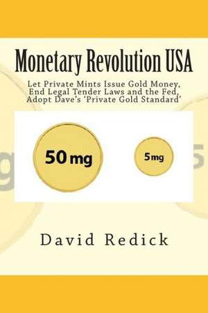 Monetary Revolution-USA: Allow Gold-Backed Money from Private Mints, Abolish Legal Tender Laws and the Fed de David Redick