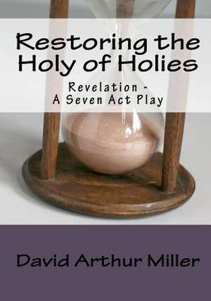 Restoring the Holy of Holies: Revelation - A Seven ACT Play de Miller, David Arthur