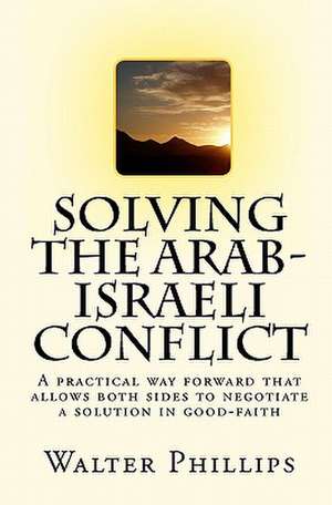 Solving the Arab-Israeli Conflict de Walter Phillips