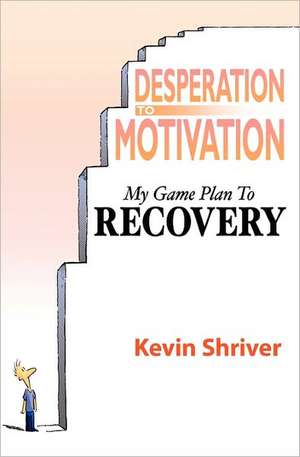 Desperation to Motivation: An Interactive Workbook and Guide How to Enjoy and Nurture a Grown-Up Relationship de Kevin Shriver