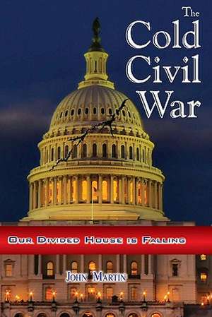 The Cold Civil War: Our Divided House Is Falling de MR John Martin