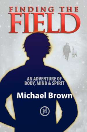 Finding the Field: An Adventure of Body, Mind and Spirit de Michael Brown