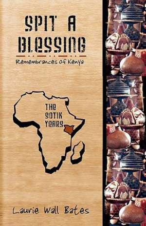 Spit a Blessing: Remembrances of Kenya-The Sotik Years de Laurie Wall Bates