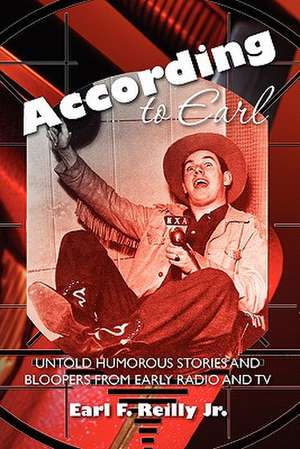 According to Earl: Untold Humorous Stories of Radio and TV de MR Earl F. Reilly Jr