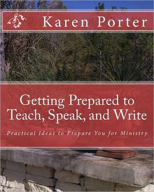 Getting Prepared to Teach, Speak, and Write: Practical Ideas to Prepare You for Ministry de Karen Porter