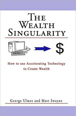 The Wealth Singularity: How to Use Accelerating Technology to Create Wealth de George Ulmer