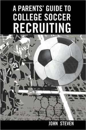 A Parents' Guide to College Soccer Recruiting de John Steven