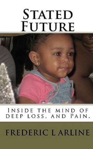 Stated Future: Inside the Mind of Deep Loss, and Pain. de Frederic L. Arline