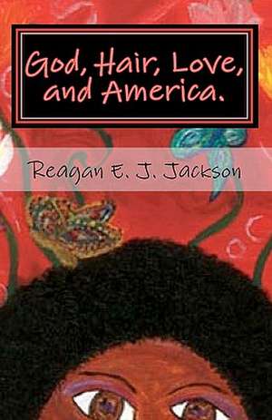 God, Hair, Love, and America.: A Collection of Poetry... de Reagan E. J. Jackson