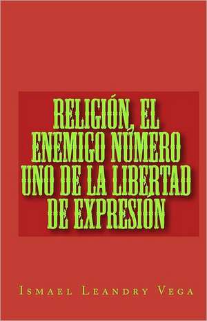 Religion, El Enemigo Numero Uno de La Libertad de Expresion: Tips, Tricks, Short Cuts & Insider Cake Decorating Secrets for the Novice de Ismael Leandry Vega