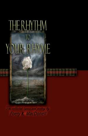 The Rhythm to Your Rhyme: The Collected Lyrics and Poems of Foery K. Macdonell de Foery K. Macdonell