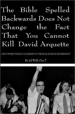 The Bible Spelled Backwards Does Not Change the Fact That You Cannot Kill David Arquette and Other Things I Learned in the Black Math Experiment: A Directory of Local Dog Parks, Eastern States Edition de Jef With One F.