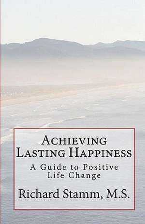 Achieving Lasting Happiness: A Guide to Positive Life Change de Richard Stamm M. S.