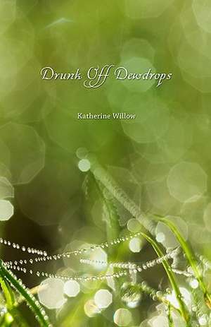 Drunk Off Dewdrops: 2009 Edition de Katherine Willow