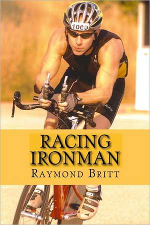 Racing Ironman: From Debut to Kona and Beyond de Raymond Britt