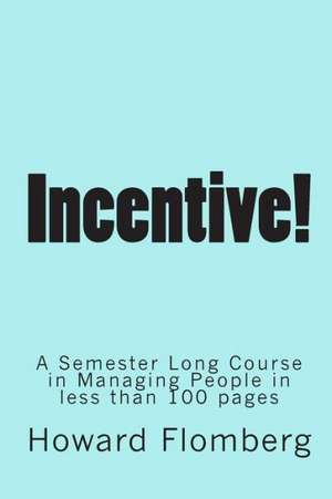 Incentive!: A Semester Long Course in Managing People in Less Than 70 Pages de Howard Flomberg