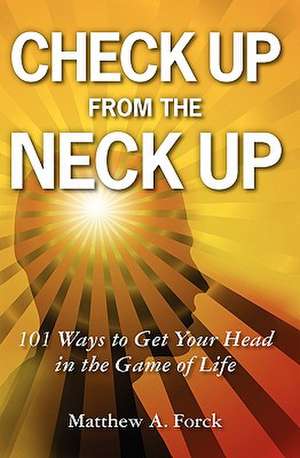 Check Up from the Neck Up: 101 Ways to Get Your Head in the Game of Life de Matthew A. Forck