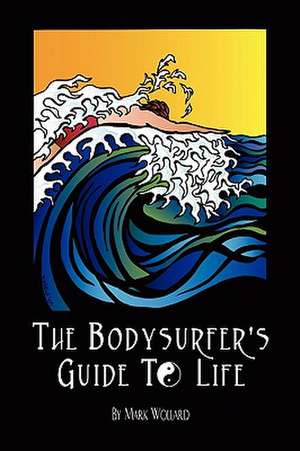 The Bodysurfer's Guide to Life de Mark Wollard