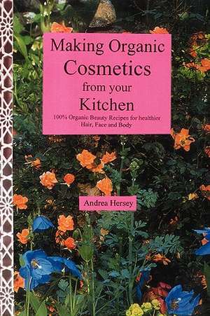 Making Organic Cosmetics from Your Kitchen de Andrea B. Hersey