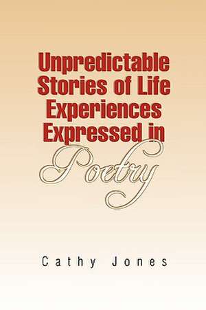 Unpredictable Stories of Life Experiences Expressed in Poetry de Cathy Jones