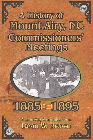 A History of the Mount Airy, N. C. Commissioners' Meetings 1885-1895 de Dean W. Brown