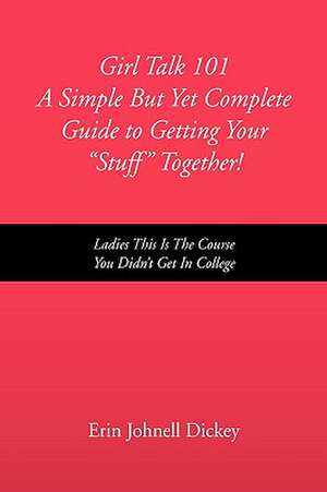 Girl Talk 101 a Simple But Yet Complete Guide to Getting Your ''Stuff'' Together! de Erin Johnell Dickey