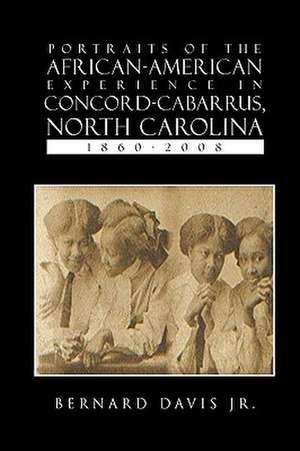 Portraits of the African-American Experience in Concord-Cabarrus, North Carolina 1860-2008 de Bernard Jr. Davis