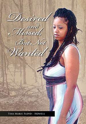 Desired and Missed, But Not Wanted de Tina Marie Floyd-Howell