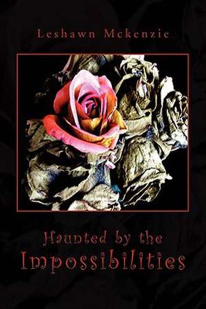 Haunted by the Impossibilities de Leshawn McKenzie