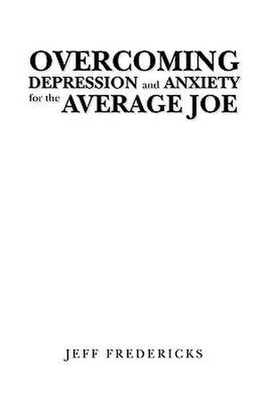 Overcoming Depression and Anxiety for the Average Joe de Jeff Fredericks