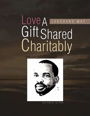 Love a Gift Shared Charitably de Lebohang May