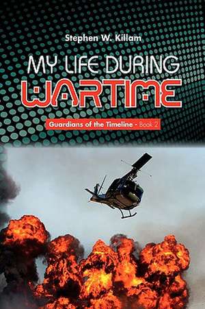 My Life During Wartime de Stephen W. Killam