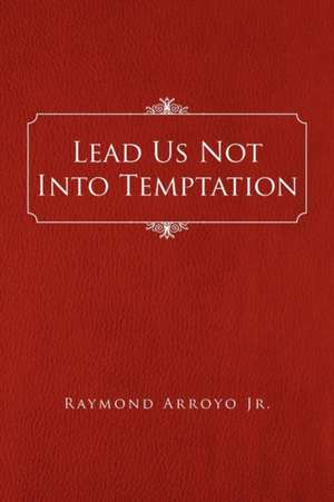 Lead Us Not Into Temptation de Raymond Jr. Arroyo