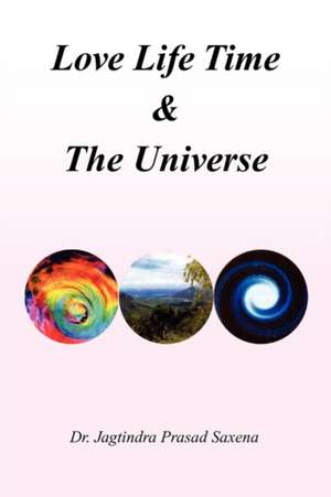 Love Life Time & the Universe de Jagtindra Prasad Saxena