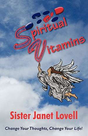 Spiritual Vitamins: Change Your Thoughts, Change Your Life de Janet Lovell Sister Janet Lovell