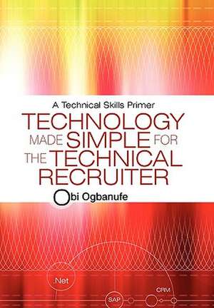 Technology Made Simple for the Technical Recruiter de Obi Ogbanufe