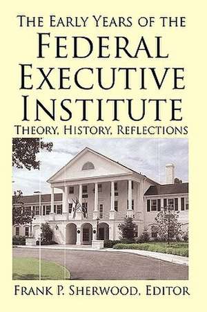 The Early Years of the Federal Executive Institute de Frank P. Sherwood