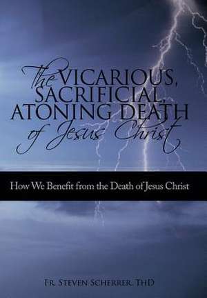 The Vicarious, Sacrificial, Atoning Death of Jesus Christ de Thd Fr Steven Scherrer