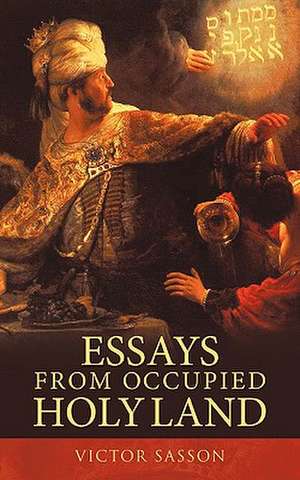 Essays from Occupied Holy Land de Sasson Victor Sasson