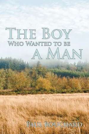 The Boy Who Wanted to Be a Man de Paul Bouchard