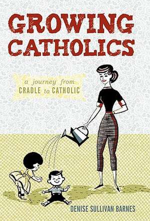Growing Catholics de Sullivan Barnes Denise Sullivan Barnes
