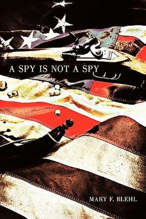 A Spy Is Not a Spy de Mary F. Blehl