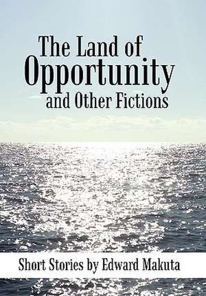 The Land of Opportunity and Other Fictions de Edward Makuta