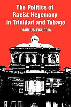 The Politics of Racist Hegemony in Trinidad and Tobago de Daurius Figueira