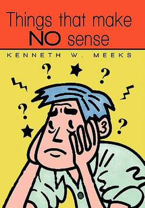 Things That Make No Sense de Kenneth W. Meeks