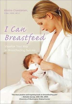 I Can Breastfeed de Kristina Chamberlain Cnm Arnp Ibclc