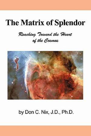 The Matrix of Splendor de Don C. Nix J. D. Ph. D.