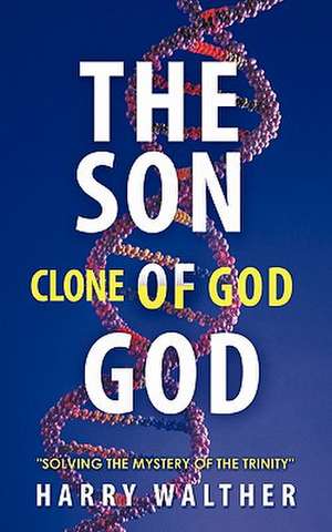 The Son of God, the Clone of God de Harry Walther